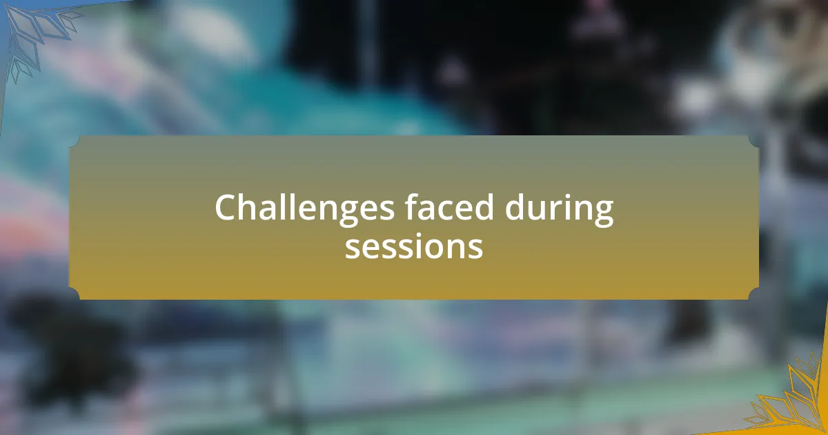 Challenges faced during sessions