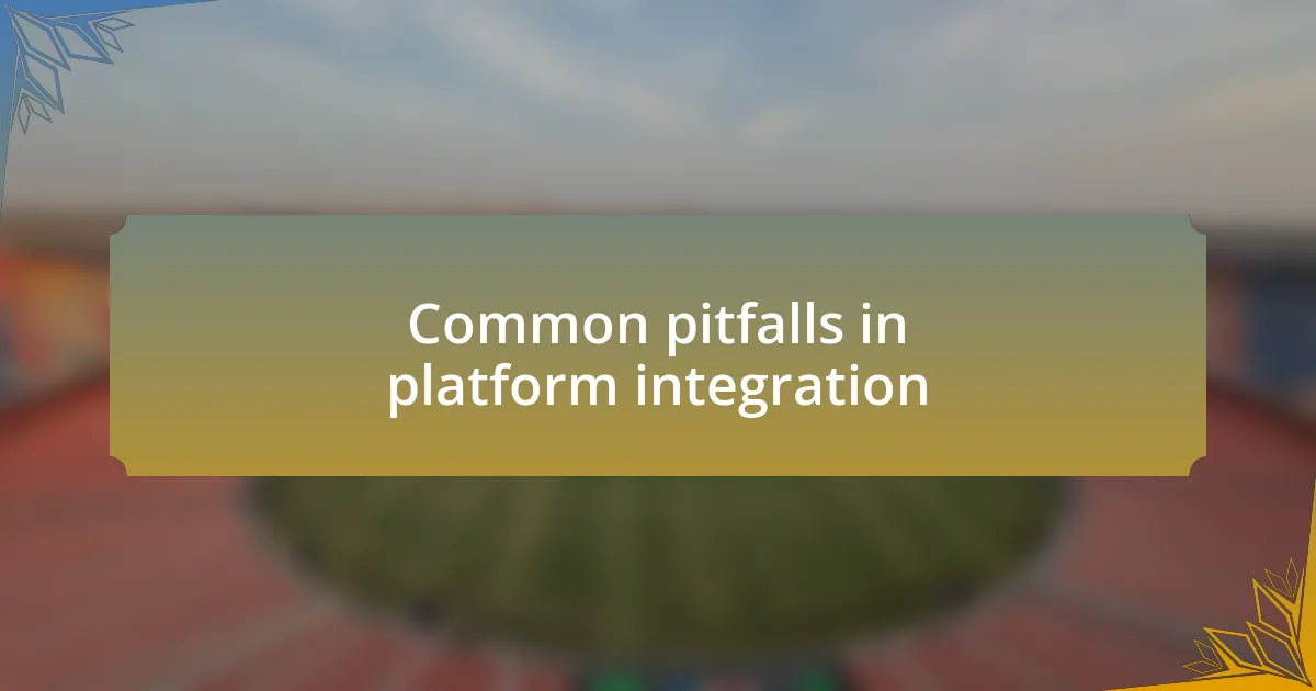 Common pitfalls in platform integration