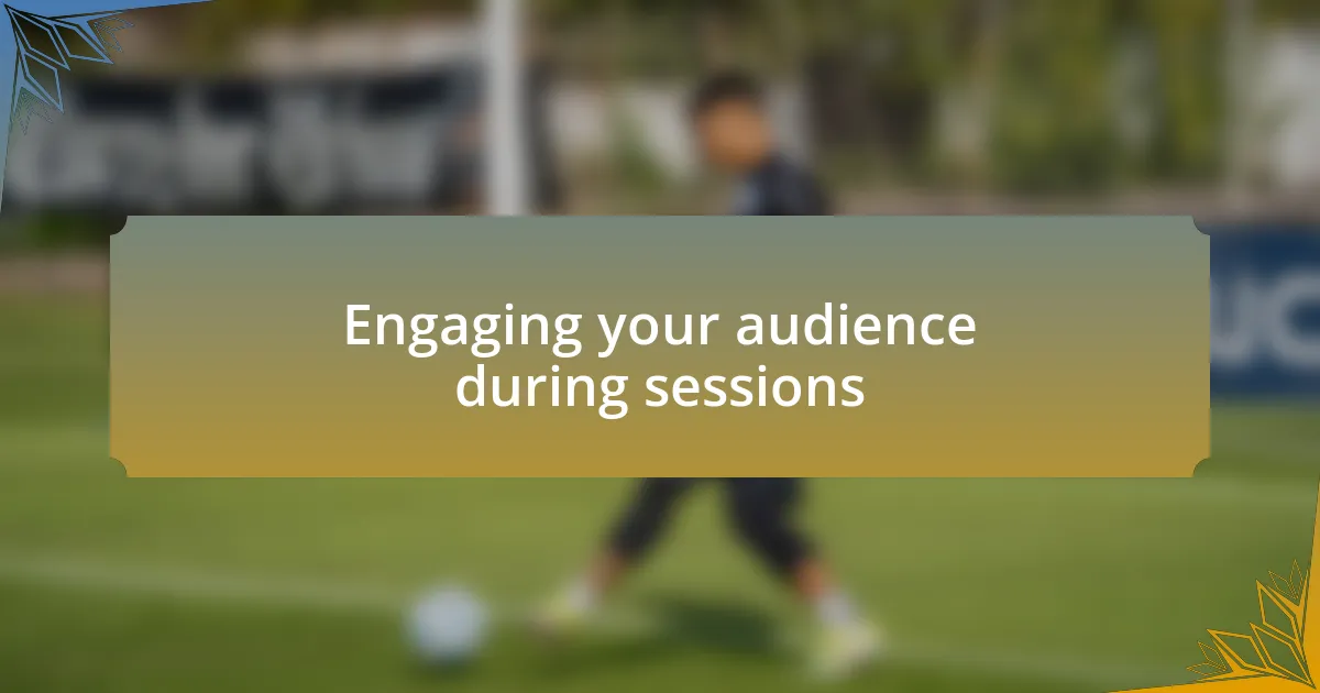 Engaging your audience during sessions