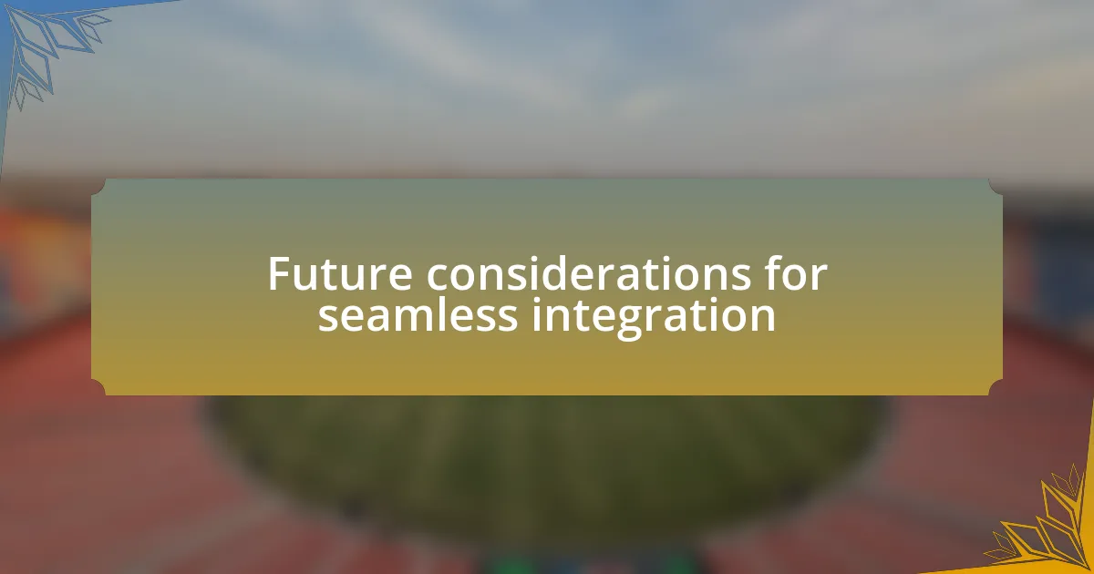 Future considerations for seamless integration