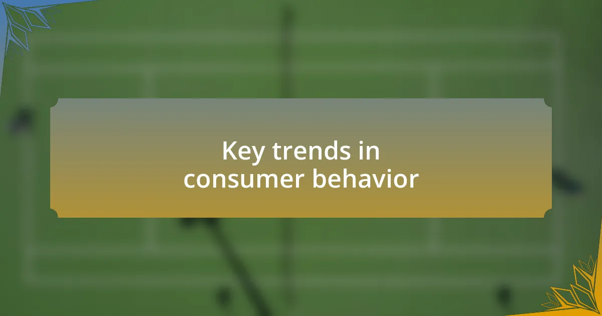 Key trends in consumer behavior