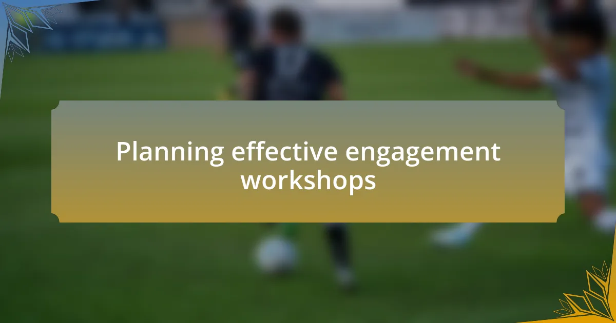 Planning effective engagement workshops