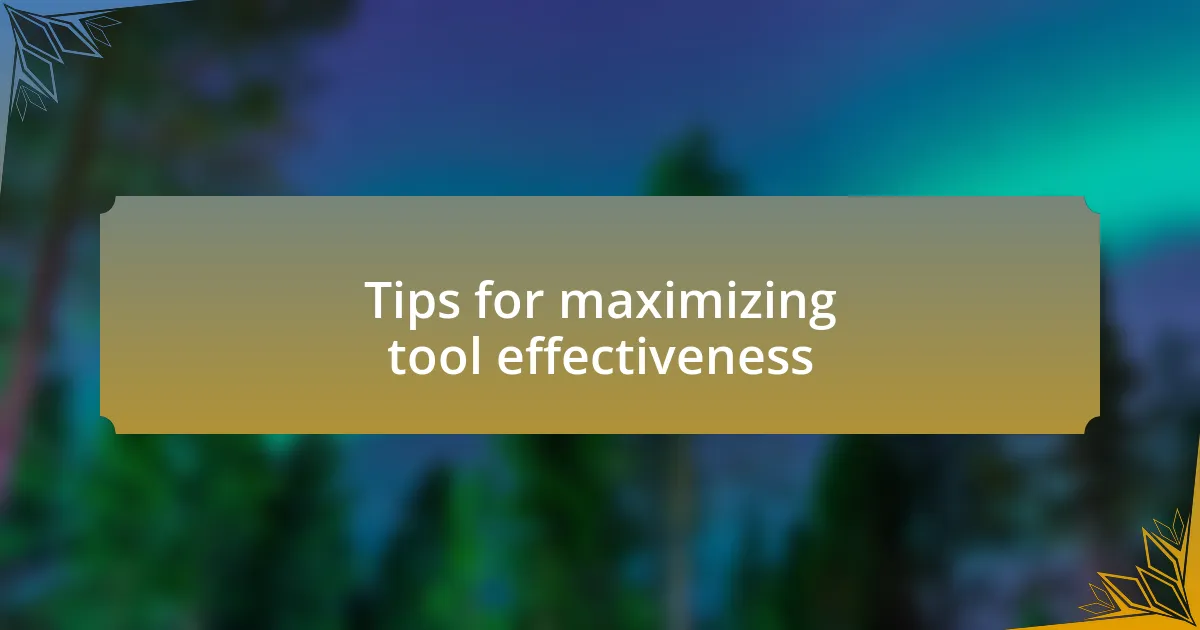 Tips for maximizing tool effectiveness
