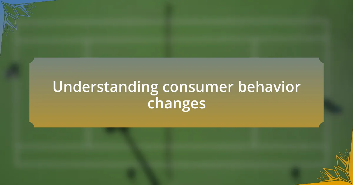 Understanding consumer behavior changes