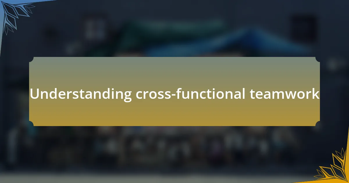 Understanding cross-functional teamwork