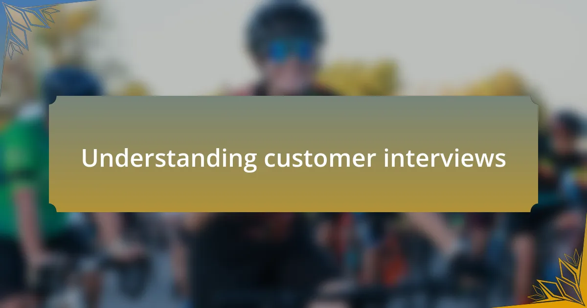 Understanding customer interviews