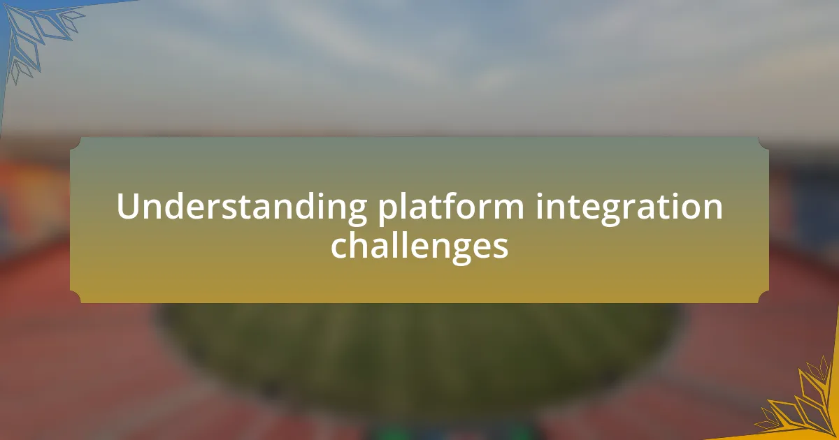 Understanding platform integration challenges