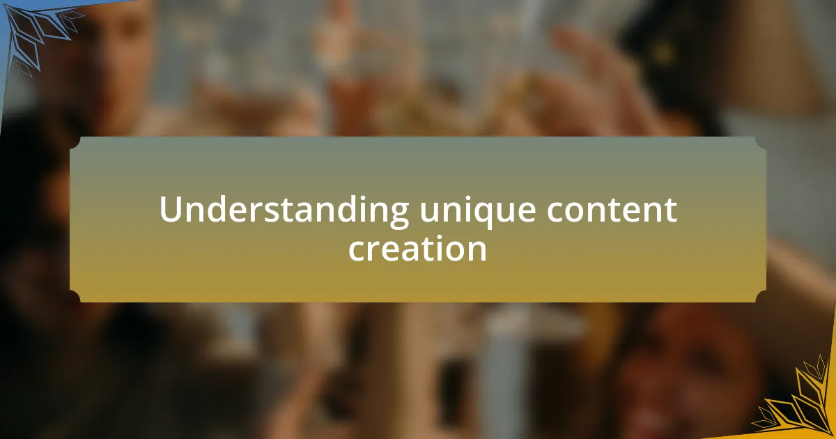 Understanding unique content creation
